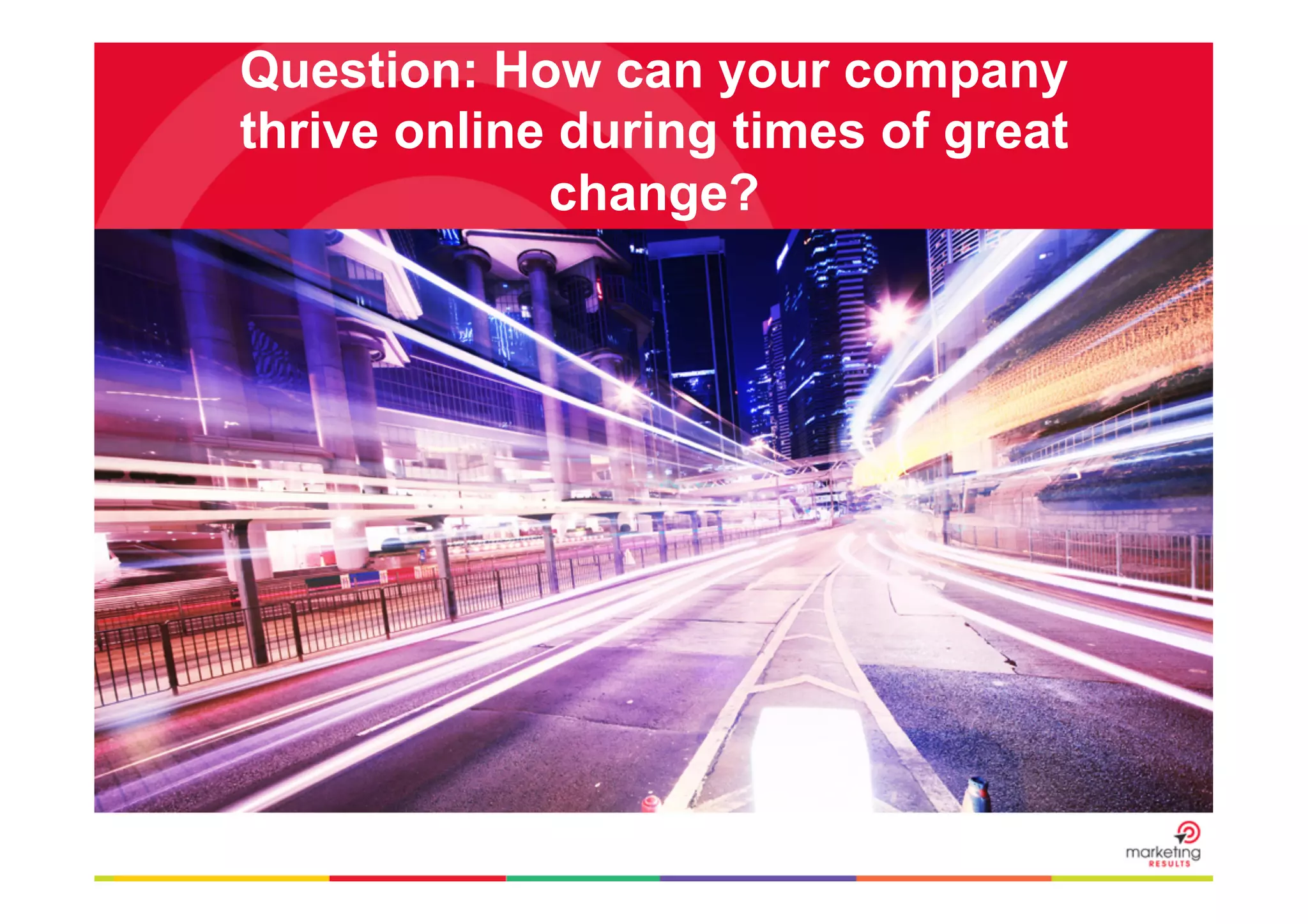 Question: How can your company
thrive online during times of great
change?

 