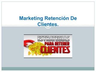 Marketing Retención De
Clientes.
 