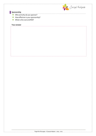 Sponsorship
 Who and why do you sponsor?
 How effective is your sponsorship?
 What is the cost and ROI?

Your answer




                            Page 66 of 80 pages :: © jacquimalpass :: 2005 - 2011
 