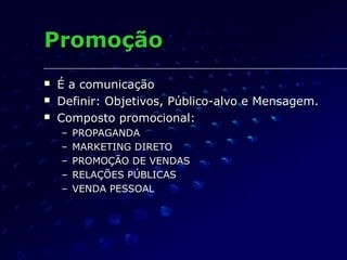 PromoçãoPromoção
 ÉÉ a comunicaçãoa comunicação
 Definir: Objetivos, Público-alvo e Mensagem.Definir: Objetivos, Público-alvo e Mensagem.
 Composto promocional:Composto promocional:
– PROPAGANDAPROPAGANDA
– MARKETING DIRETOMARKETING DIRETO
– PROMOÇÃO DE VENDASPROMOÇÃO DE VENDAS
– RELAÇÕES PÚBLICASRELAÇÕES PÚBLICAS
– VENDA PESSOALVENDA PESSOAL
 
