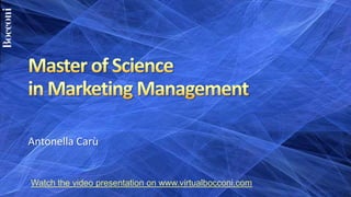 Master of Sciencein Marketing Management Antonella Carù Watch the video presentation on www.virtualbocconi.com 