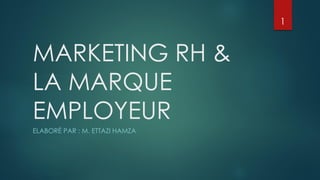 MARKETING RH &
LA MARQUE
EMPLOYEUR
ELABORÉ PAR : M. ETTAZI HAMZA
1
 