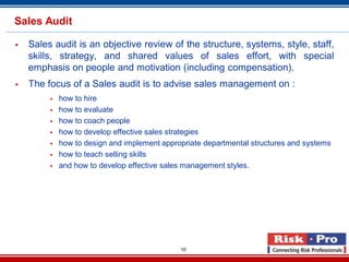 10
Sales Audit
 Sales audit is an objective review of the structure, systems, style, staff,
skills, strategy, and shared ...