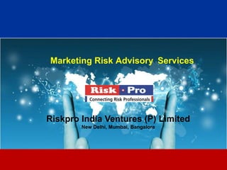 Marketing Risk Advisory Services




Riskpro India Ventures (P) Limited
        New Delhi, Mumbai, Bangalore




                      1
 