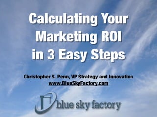 Calculating Your
   Marketing ROI
  in 3 Easy Steps
Christopher S. Penn, VP Strategy and Innovation
          www.BlueSkyFactory.com
 