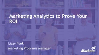 Marketing Analytics to Prove Your
ROI
Lizzy Funk
Marketing Programs Manager
 