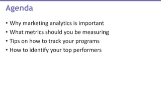 • Why marketing analytics is important
• What metrics should you be measuring
• Tips on how to track your programs
• How to identify your top performers
Agenda
 
