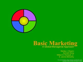 Basic Marketing A Global-Managerial Approach Stanley J. Shapiro Kenneth Wong William D. Perreault, Jr. E. Jerome McCarthy 