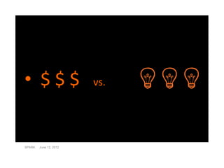 • $$$                   vs.




SPARK   June 12, 2012
 