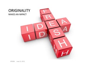 ORIGINALITY
MAKES AN IMPACT




 SPARK   June 12, 2012
 