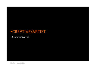•CREATIVE/ARTIST
•Associations?




SPARK   June 12, 2012
 