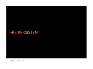 •BE PERSISTENT




SPARK   June 12, 2012
 