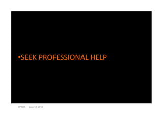 •SEEK PROFESSIONAL HELP




SPARK   June 12, 2012
 