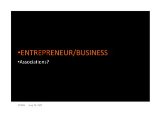 •ENTREPRENEUR/BUSINESS
•Associations?




SPARK   June 12, 2012
 