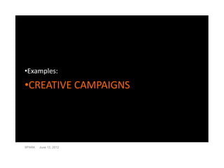 •Examples:

•CREATIVE CAMPAIGNS




SPARK   June 12, 2012
 