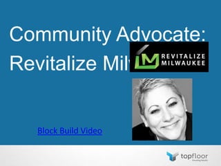 Community Advocate:
Revitalize Milwaukee
Block Build Video
 