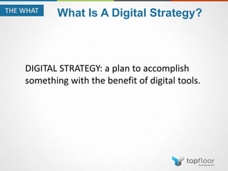 DIGITAL STRATEGY: a plan to accomplish
something with the benefit of digital tools.
What Is A Digital Strategy?
 