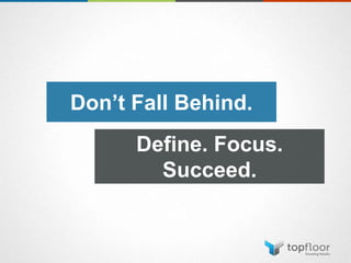 Don’t Fall Behind.
Define. Focus.
Succeed.
 