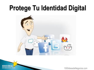 1000ideasdeNegocios.com
Protege Tu Identidad Digital
 