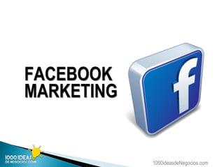 1000ideasdeNegocios.com
FACEBOOK
MARKETING
 