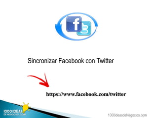 1000ideasdeNegocios.com
Sincronizar Facebook con Twitter
https://www.facebook.com/twitter
 