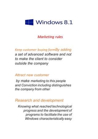 Marketing rules 
Keep customer buying formBy adding 
a set of advanced software and not 
to make the client to consider 
outside the company 
Attract new customer 
by make marketing to this people 
and Conviction including distinguishes 
the company from other 
Research and development 
Knowing what reached technological 
progress and the development of 
programs to facilitate the use of 
Windows characteristically easy 
 
