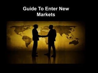 Guide To Enter New
Markets
 