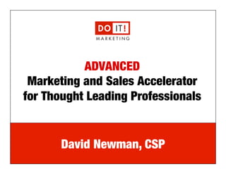 e: david@doitmarketing.com | p: 610.716.5984
ADVANCED!
Marketing and Sales Accelerator
for Thought Leading Professionals
David Newman, CSP
 
