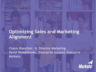 Optimizing Sales and Marketing
Alignment
Charm Bianchini, Sr. Director Marketing
David Wondolowski, Enterprise Account Executive
Marketo
 