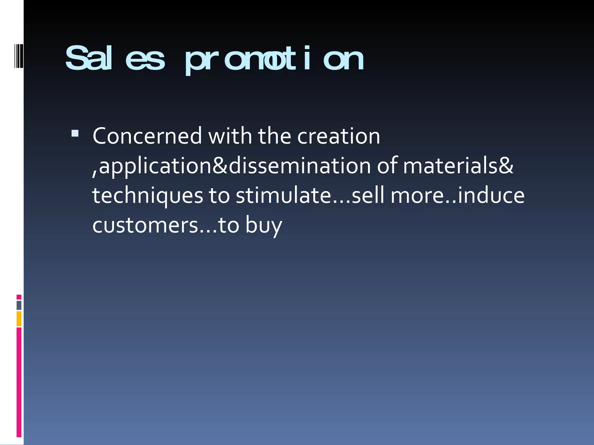 Sales promotion Concerned with the creation ,application&dissemination of materials& techniques to stimulate…sell more..induce customers…to buy 