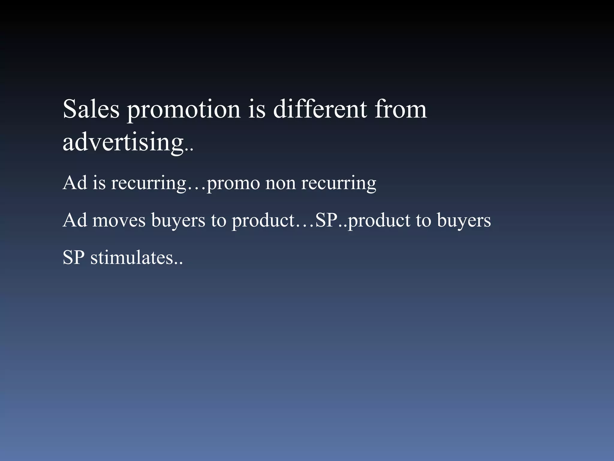 Sales promotion is different from advertising .. Ad is recurring…promo non recurring Ad moves buyers to product…SP..product to buyers SP stimulates.. 