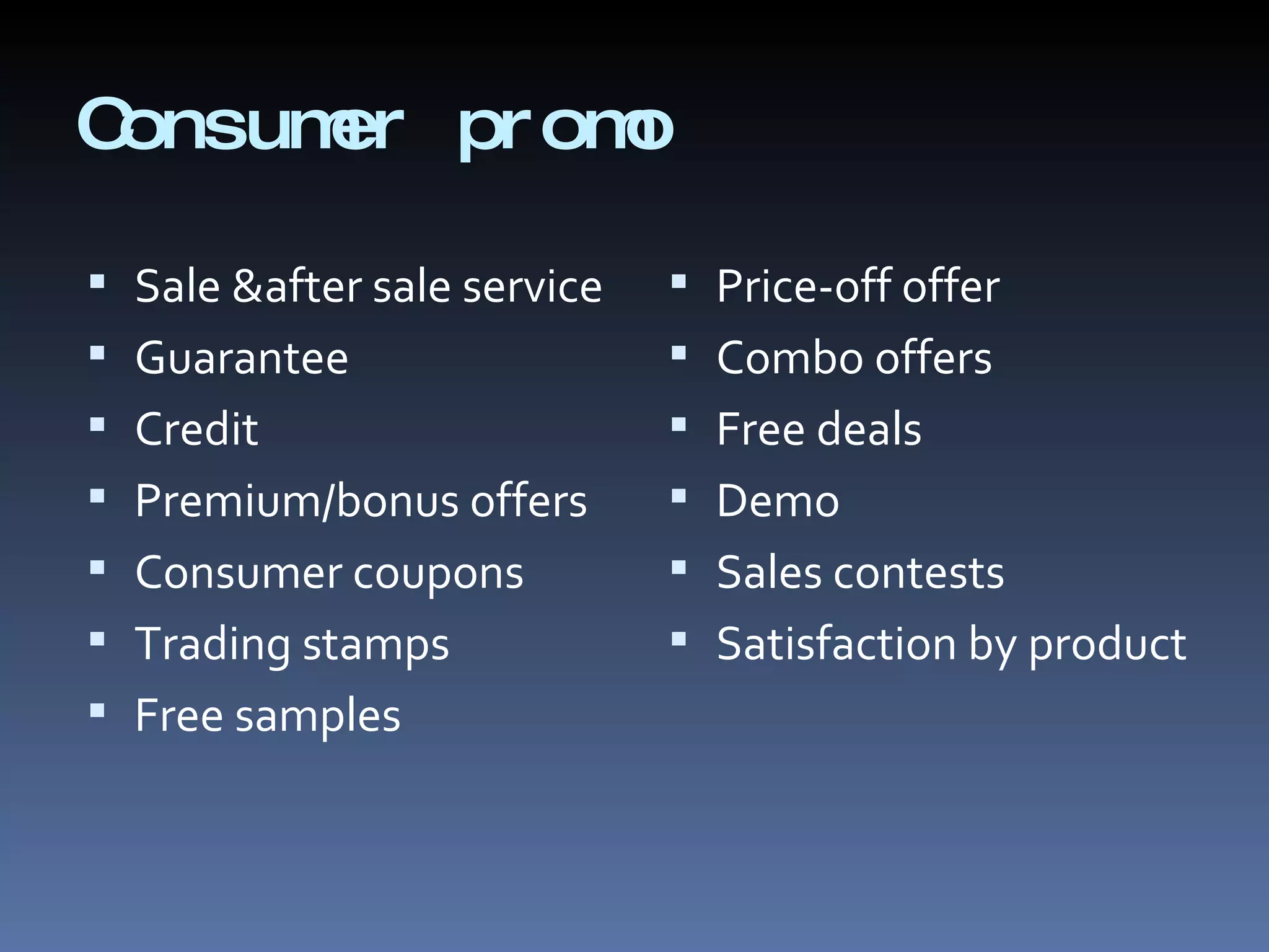 Consumer promo Sale &after sale service Guarantee Credit Premium/bonus offers Consumer coupons Trading stamps Free samples Price-off offer Combo offers Free deals Demo Sales contests Satisfaction by product 