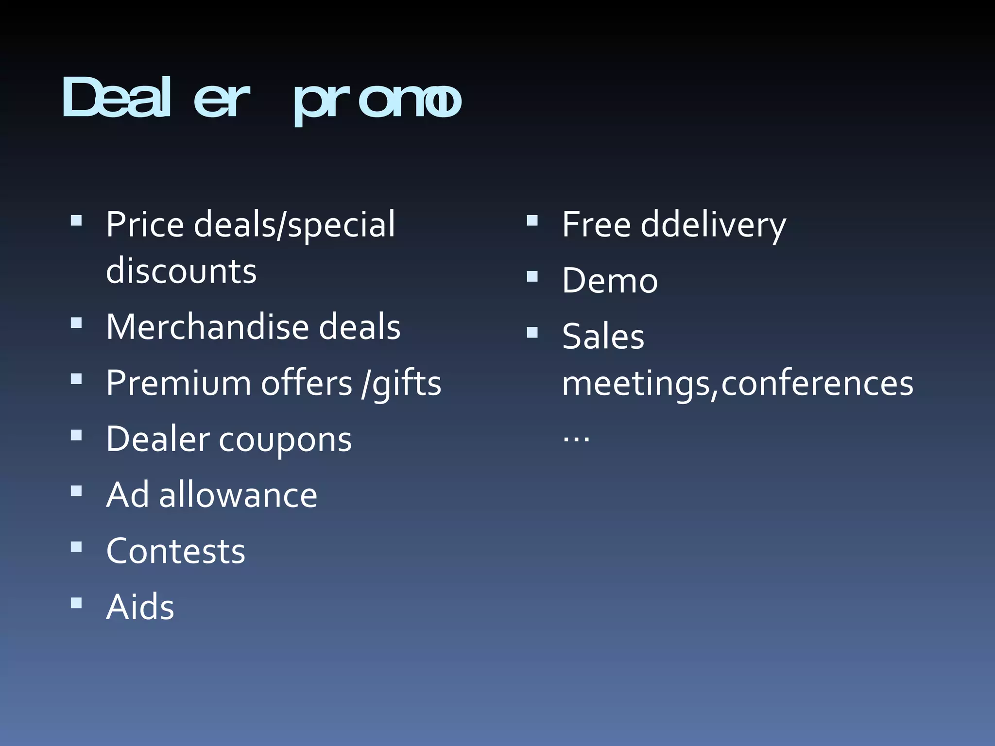 Dealer promo Price deals/special discounts Merchandise deals Premium offers /gifts Dealer coupons Ad allowance Contests Aids Free ddelivery Demo Sales meetings,conferences… 