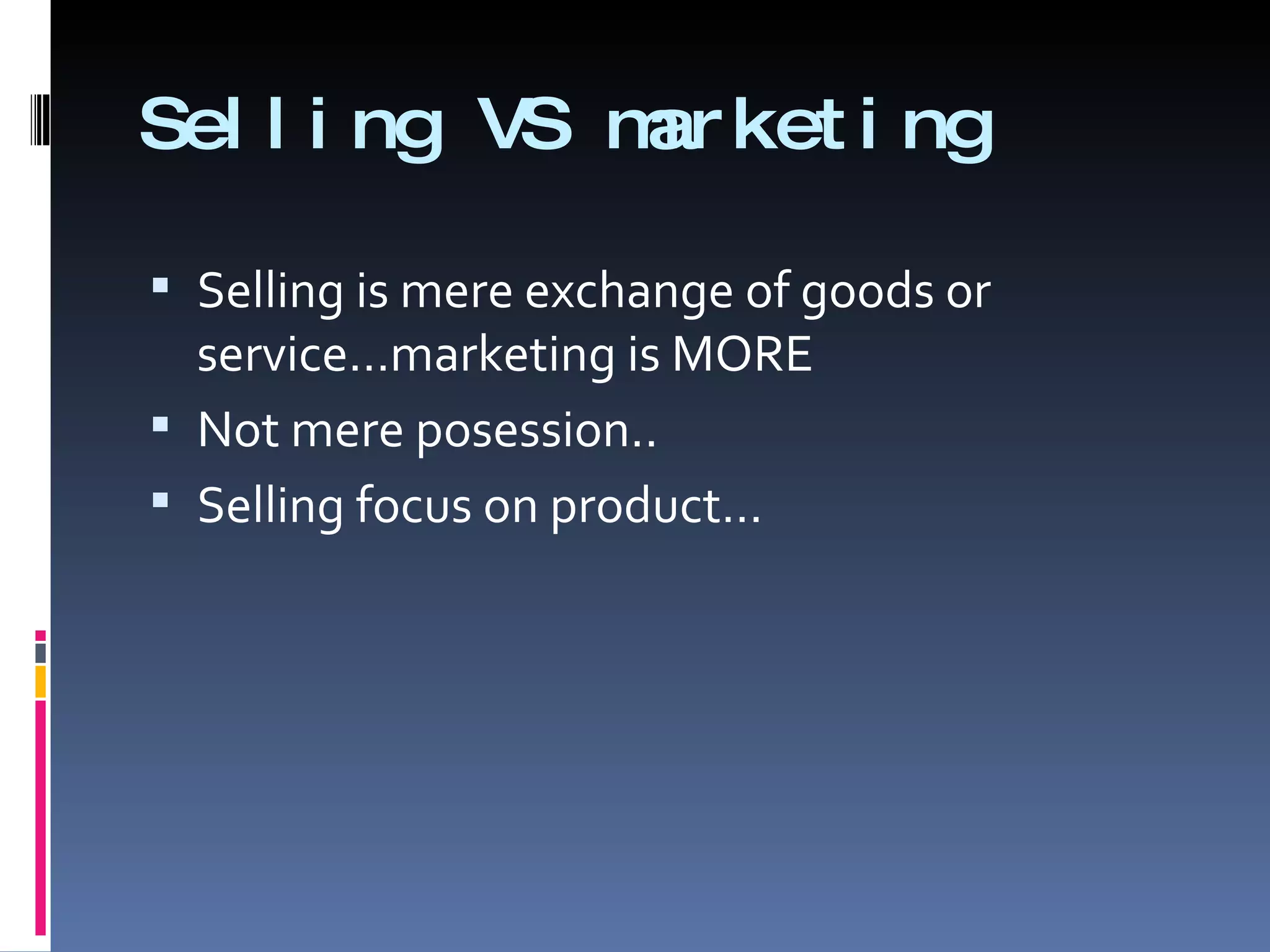 Selling VS marketing Selling is mere exchange of goods or service…marketing is MORE Not mere posession.. Selling focus on product… 