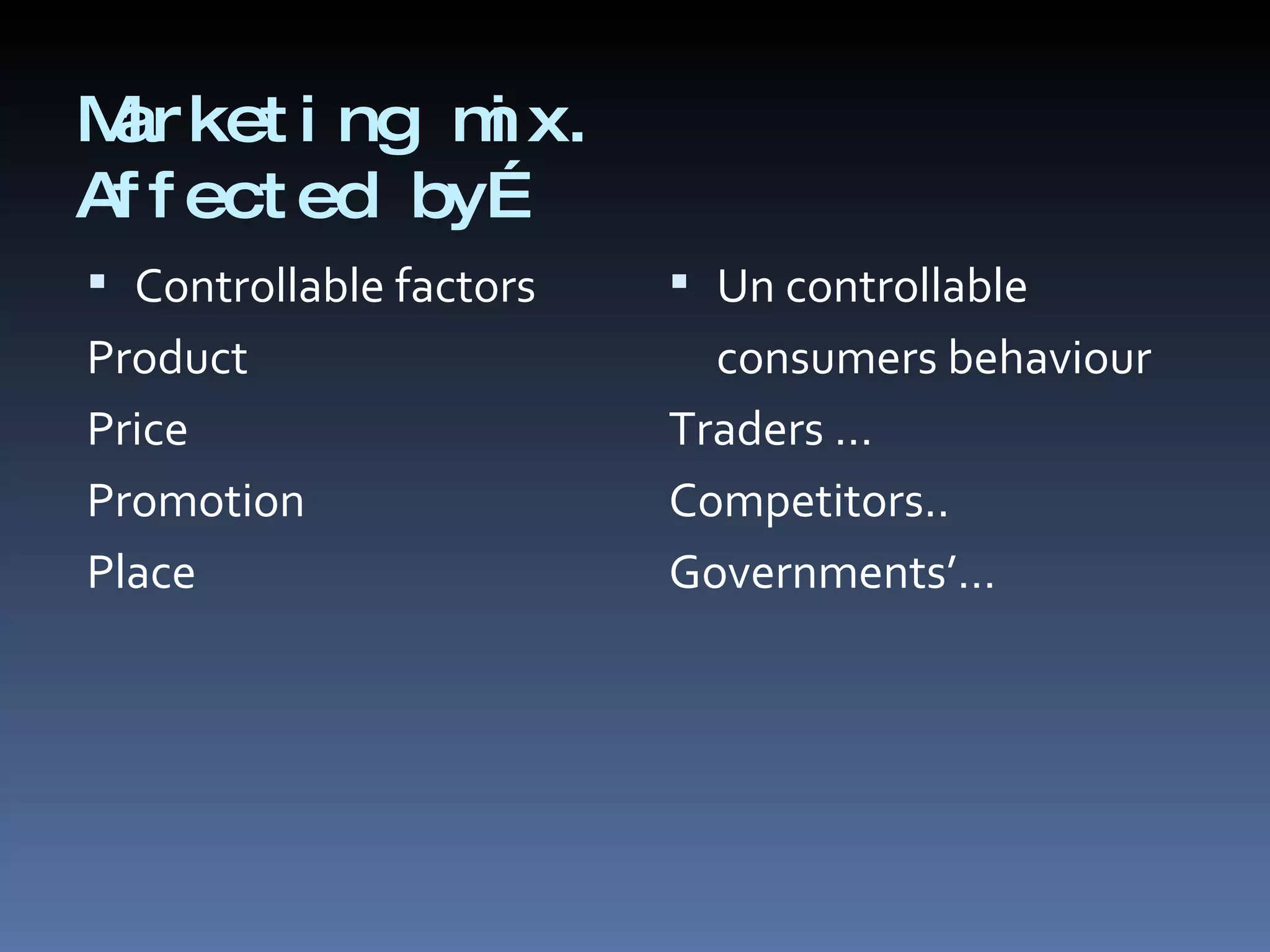 Marketing mix. Affected by… Controllable factors Product Price Promotion Place Un controllable consumers behaviour Traders … Competitors.. Governments’… 