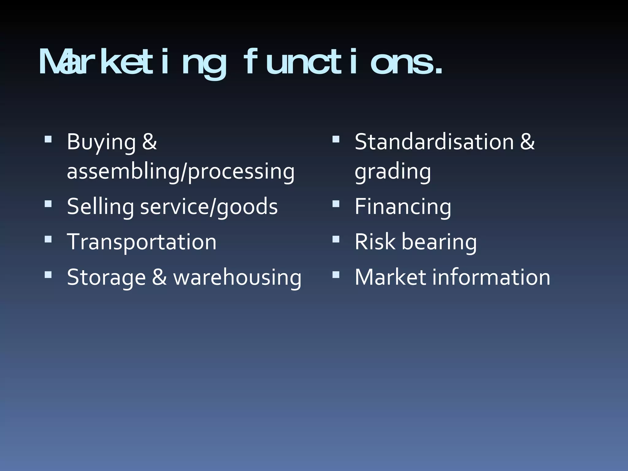Marketing functions. Buying & assembling/processing Selling service/goods Transportation Storage & warehousing Standardisation & grading Financing Risk bearing Market information 