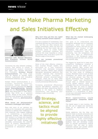 How to Make Pharma Marketing
       and Sales Initiatives Effective
                                            Why don’t they get this mix right?           What tips for market landscaping
                                            Do they overlook certain aspects?            could you give?

                                            It is not a question of “overlooking.” Our   The goal is to understand the
                                            marketing partners are more savvy than       therapeutic landscape and its treatment
                                            ever, but they are often resource and        challenges, what your potential
                                            budget constrained, which can limit the      competitors are doing, and how you can
                                            marketing mix for their brand. We are        differentiate your product in that
                                            frequently asked to create highly            marketplace. That starts with under-
                                            focused, customized initiatives and          sta nd ing co mpe t itor s’ data an d
                                            prioritize the most impactful or critical    positioning, how the competitors are
                                            components (the “must-do’s”) given the       using their data to differentiate
                                            lifecycle stage of the product.              themselves in the therapeutic space,
Interview with: Michael Stevinson,                                                       and looking inward at one’s own product
Vice President, Echelon Brand               What can increase          promotional       and scientific data.
Communications                              effectiveness?
                                                                                         The biggest tip would be to make your
                                            Some of the most effective initiatives       competitive intelligence initiative a
Connecting the dots between strategy,       have involved thought leaders who            continual process and reflect on its
science, and tactics is critical in         advocated for a new treatment                findings regularly. Also, involve your
pharmaceutical product marketing            algorithm that ultimately increased          consultants to provide feedback on your
and sales, says Michael Stevinson,          patient outcomes. Others have utilized       perspectives and do not limit yourself to
Vice President, Echelon Brand               specialized educational platforms that       only the main areas of intelligence
Communications. The three areas             included materials that maintained           sources. Marketers have to look at what
must be aligned to provide highly           consistent product messages to               competitors are doing with advocacy
effective customized and innovative         effectively enhance physician–patient        and physician groups; how they are
promotional initiatives, he adds.           dialogues. There are so many other           actively promoting their products to
                                            examples of initiatives that can increase    different health care practitioners
Echelon Brand Communications is a           overall promotional effectiveness.           through sales or medical liaisons in
strategic marketing solutions,                                                           varying global regions; what key
promotional medical education, and          Increasing promotional effectiveness         messages they are communicating; and
training company attending the marcus       requires self-reflection regarding your      what data they are using to support
evans PharmaMarketing Summit                strategy and plans, determining what is      those messages. Analyzing competitive
2013 and the PharmaSales Summit             working or not based on feedback             intelligence to better understand the
2013, both taking place in Palm Beach,      mechanisms, and adjusting your               landscape is a cornerstone of deter-
Florida, May 8-10, as a solutions           strategy or plan accordingly.                mining your actionable opportunities for
provider. Ahead of the event, Michael                                                    product differentiation.
Stevinson puts forward his recommend-
ations for enhancing pharmaceutical
marketing.                                       Strategy,                               What     opportunities   could
                                                                                         pharmaceutical companies better
                                                                                         utilize?
What issues are pharmaceutical
marketers challenged with today?
                                              science, and                               The digital space is very exciting. We

More and more of our partners are              tactics must                              see the use of digital and interactive
                                                                                         media as an opportunity for some
asking us for innovative and customized                                                  marketers.
solutions to address their challenges. In
most instances, their biggest challenge
                                                be aligned                               Mobile platforms, like the iPad, are
is in establishing a scientifically
supported strategy that differentiates          to provide                               dynamic tools to provide physicians and
                                                                                         patients with educational material, but
their product in a unique and impactful                                                  we also believe they give marketers the
way. Developing the right mix of tactics
to support the brand strategy and
                                             highly effective                            opportunity to build communities,
                                                                                         increase interaction, and gain valuable
ultimately communicate the scientific
points of product differentiation is            initiatives                              feedback that will ultimately enable
                                                                                         them to provide promotional medical
paramount to increasing overall                                                          education that will lead to better
promotional or educational effective-                                                    treatment options and greater patient
ness.                                                                                    satisfaction and health outcomes.
 