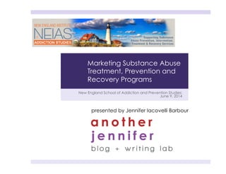 New England School of Addiction and Prevention Studies:
June 9, 2014
presented by Jennifer Iacovelli Barbour
Marketing Substance Abuse
Treatment, Prevention and
Recovery Programs
 