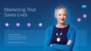 Marketing That
Saves Lives
@JeremyWaite
Head of Strategy, EMEA
Salesforce Marketing Cloud
jeremy.waite@salesforce.com
 