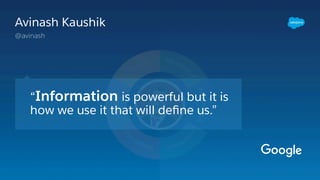 “Information is powerful but it is
how we use it that will deﬁne us.”
Avinash Kaushik
@avinash
 