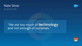 “We ask too much of technology
and not enough of ourselves.”
Nate Silver
@natesilver538
 