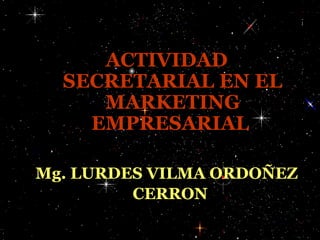 ACTIVIDAD
SECRETARIAL EN EL
MARKETING
EMPRESARIAL
Mg. LURDES VILMA ORDOÑEZ
CERRON

 