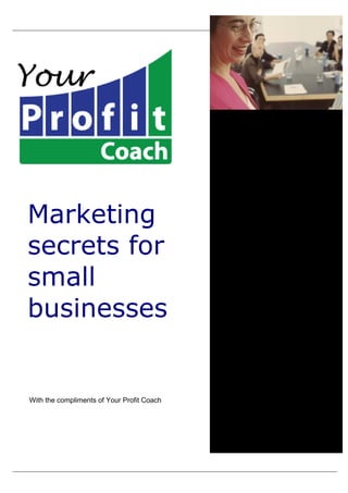 Marketing
secrets for
small
businesses


With the compliments of Your Profit Coach
 