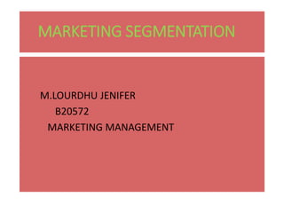MARKETING SEGMENTATION
M.LOURDHU JENIFER
B20572
MARKETING MANAGEMENT
 