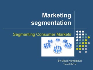 Marketing
segmentation
Segmenting Consumer Markets
By Maya Humbatova
12.03.2010
 