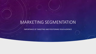 MARKETING SEGMENTATION
IMPORTANCE OF TARGETING AND POSITIONING YOUR AUDIENCE
 