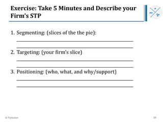 Exercise: Take 5 Minutes and Describe your
Firm’s STP
1. Segmenting: (slices of the the pie):
____________________________...