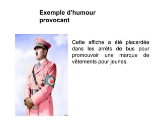 Cette affiche a été placardée
dans les arrêts de bus pour
promouvoir une marque de
vêtements pour jeunes.
Exemple d’humour
provocant
 