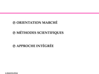 A.BAHOUSSA
LE MARKETING : LES CARACTÉRISTIQUES
 ORIENTATION MARCHÉ
 MÉTHODES SCIENTIFIQUES
 APPROCHE INTÉGRÉE
 