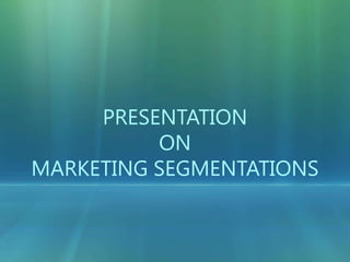 PRESENTATION  ON  Marketing Segmentations 